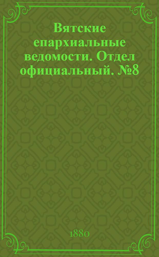 Вятские епархиальные ведомости. Отдел официальный. № 8 (16 апреля 1880 г.)