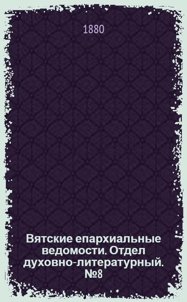 Вятские епархиальные ведомости. Отдел духовно-литературный. № 8 (16 апреля 1880 г.)