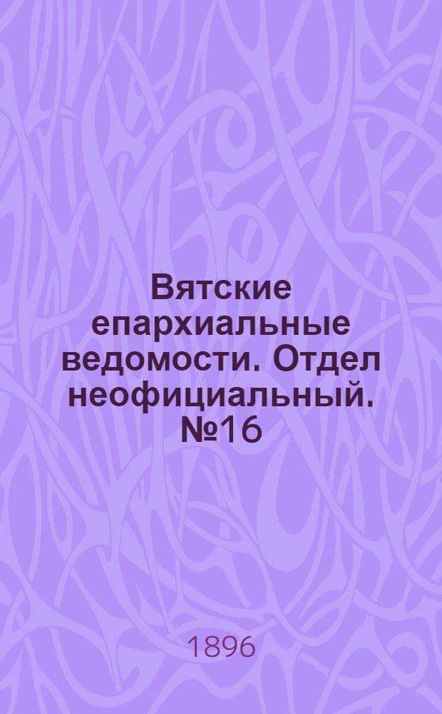 Вятские епархиальные ведомости. Отдел неофициальный. № 16 (16 августа 1896 г.)