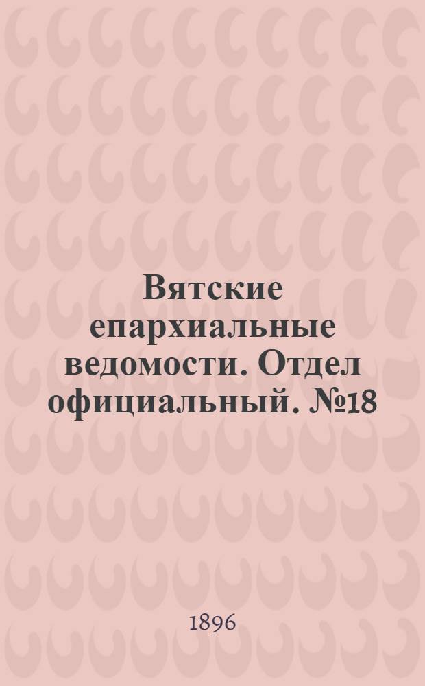 Вятские епархиальные ведомости. Отдел официальный. № 18 (16 сентября 1896 г.)