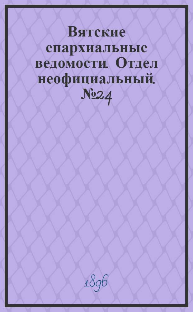 Вятские епархиальные ведомости. Отдел неофициальный. № 24 (16 декабря 1896 г.)