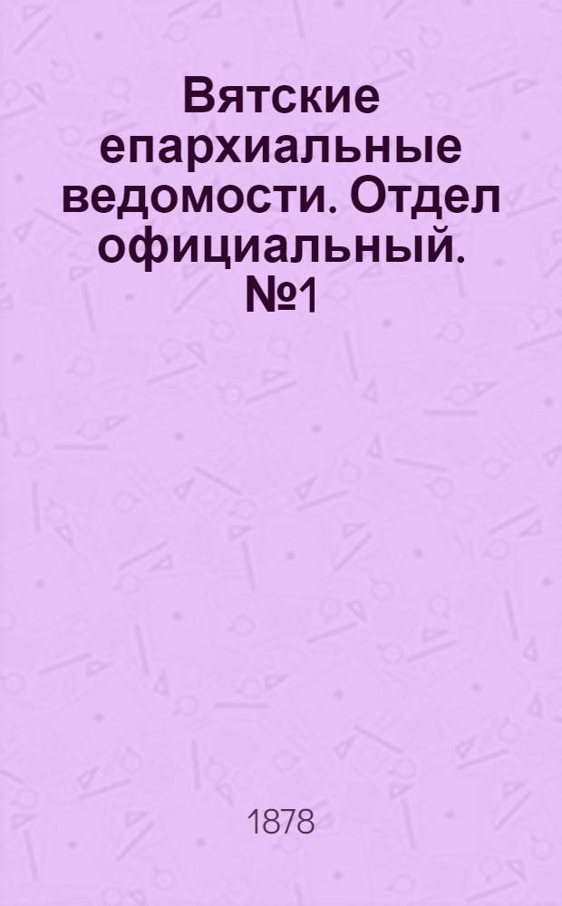 Вятские епархиальные ведомости. Отдел официальный. № 1 (1 января 1878 г.)