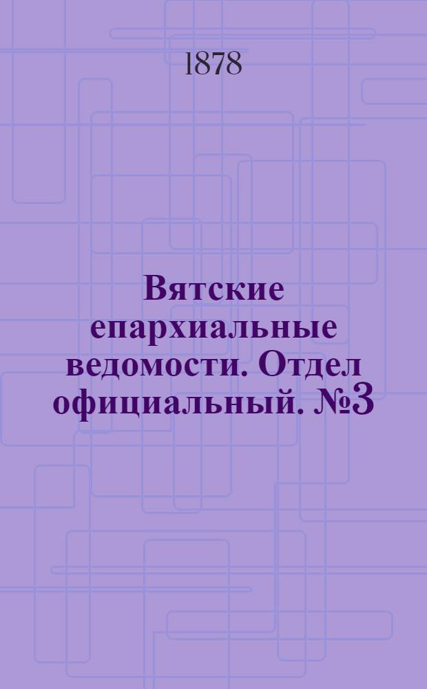Вятские епархиальные ведомости. Отдел официальный. № 3 (1 февраля 1878 г.)
