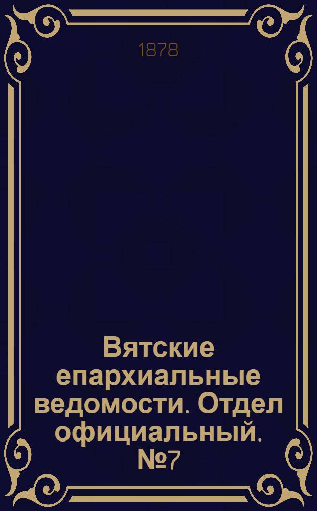 Вятские епархиальные ведомости. Отдел официальный. № 7 (1 апреля 1878 г.)