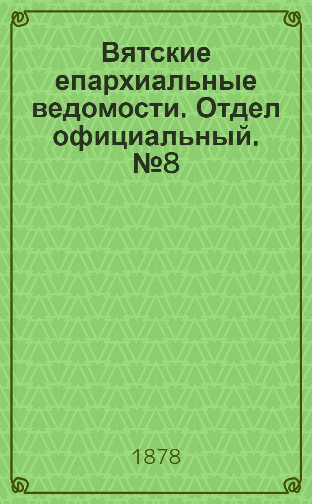 Вятские епархиальные ведомости. Отдел официальный. № 8 (16 апреля 1878 г.)