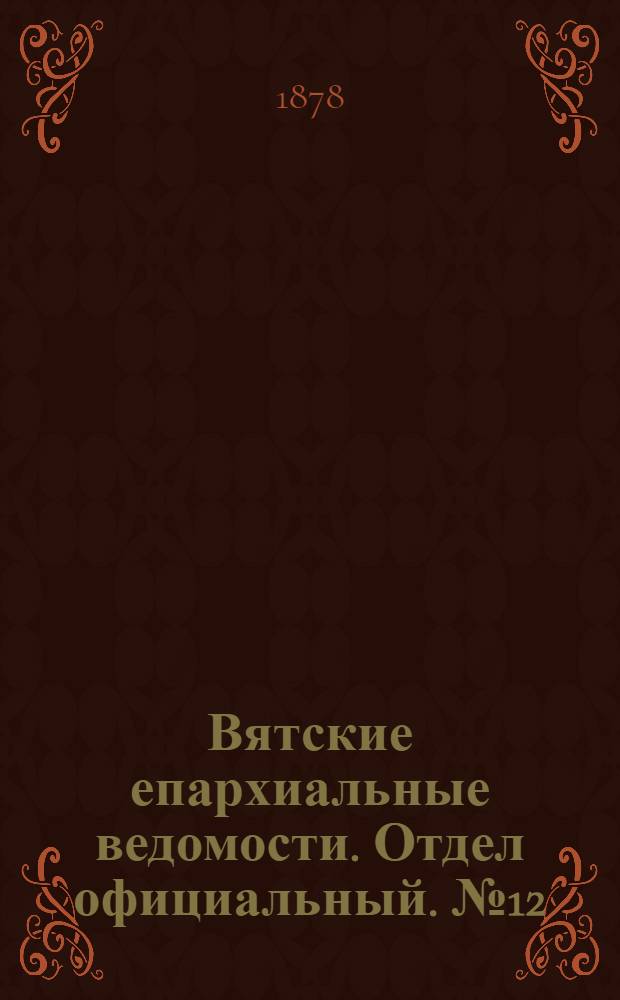 Вятские епархиальные ведомости. Отдел официальный. № 12 (16 июня 1878 г.)
