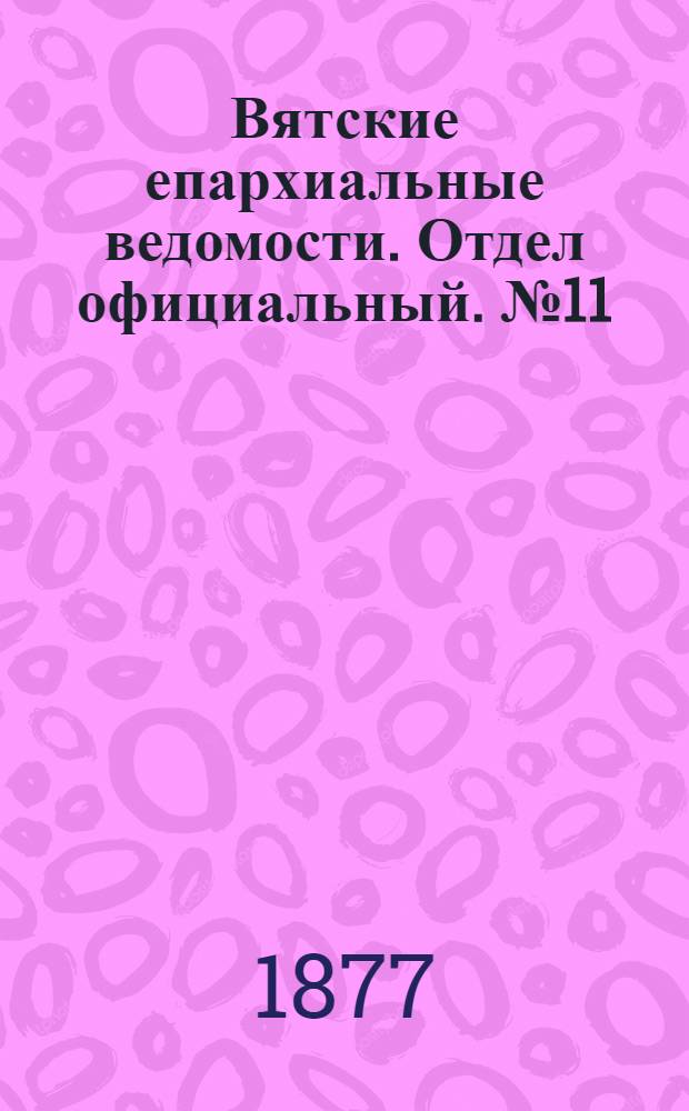 Вятские епархиальные ведомости. Отдел официальный. № 11 (1 июня 1877 г.)