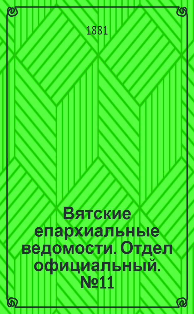 Вятские епархиальные ведомости. Отдел официальный. № 11 (1 июня 1881 г.)