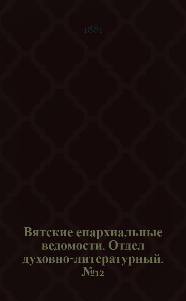 Вятские епархиальные ведомости. Отдел духовно-литературный. № 12 (16 июля 1881 г.)