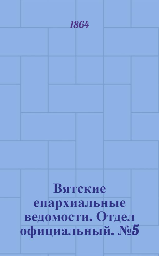 Вятские епархиальные ведомости. Отдел официальный. № 5 (1 марта 1864 г.)