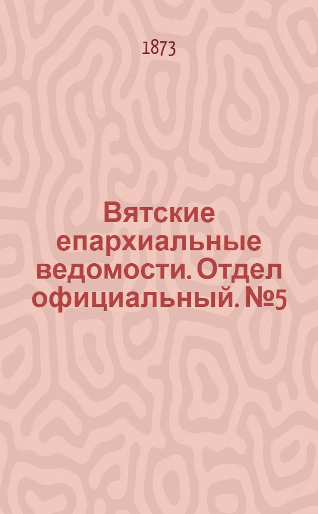 Вятские епархиальные ведомости. Отдел официальный. № 5 (1 марта 1873 г.)