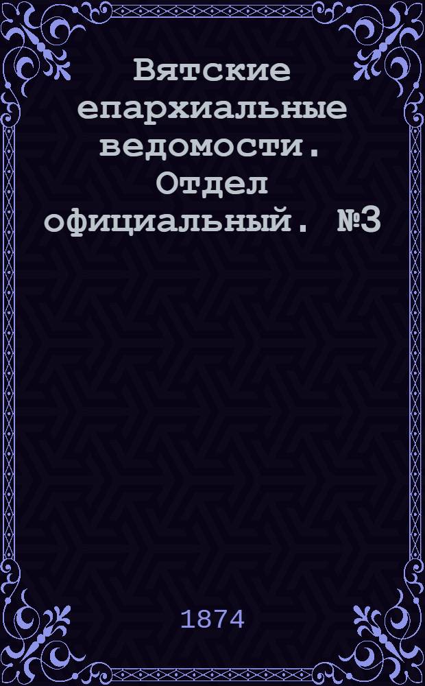Вятские епархиальные ведомости. Отдел официальный. № 3 (1 февраля 1874 г.)