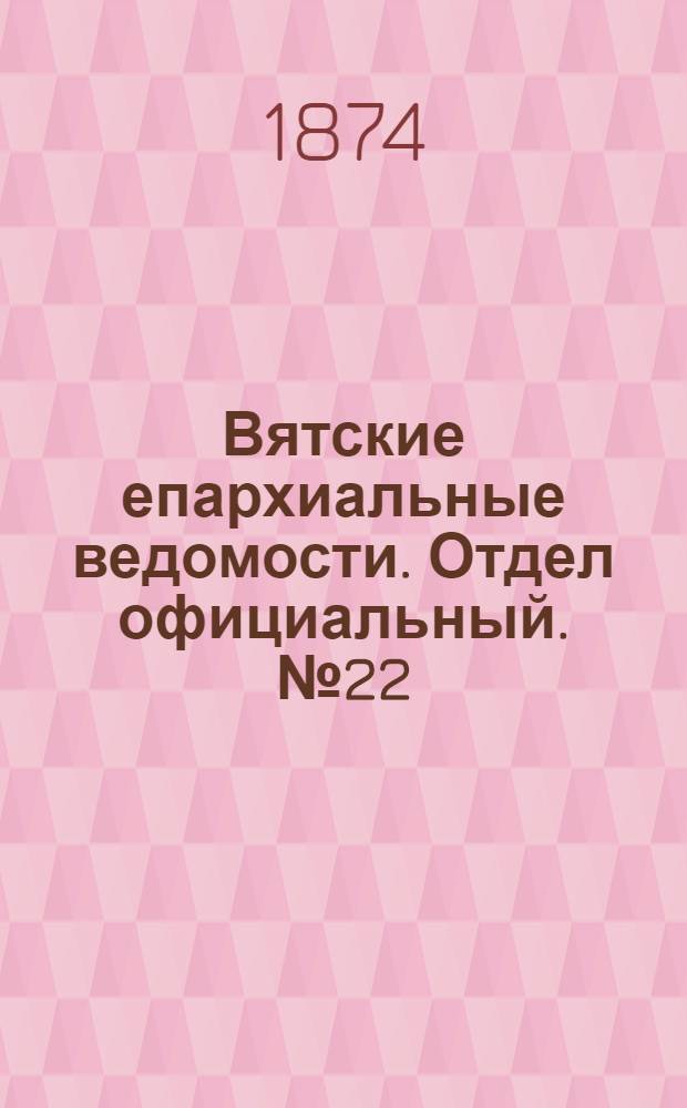 Вятские епархиальные ведомости. Отдел официальный. № 22 (16 ноября 1874 г.)