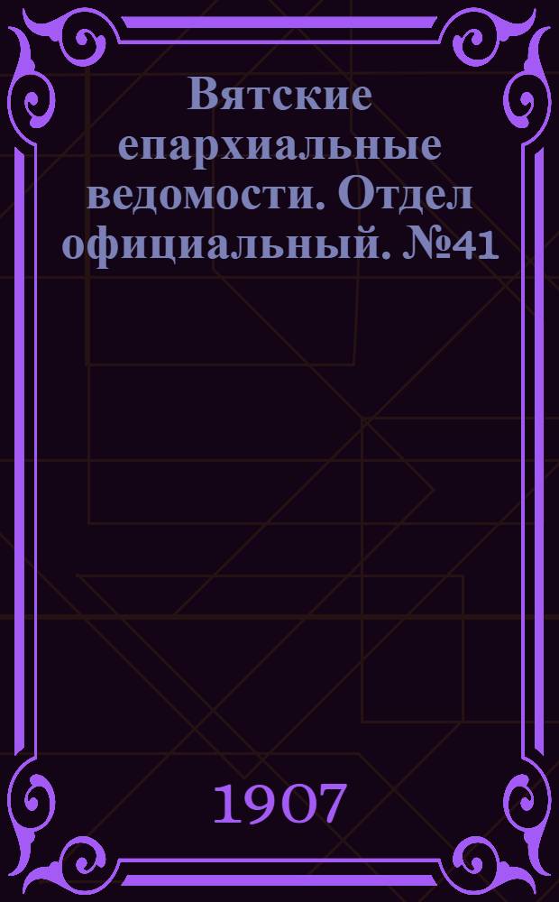Вятские епархиальные ведомости. Отдел официальный. № 41 (11 октября 1907 г.)