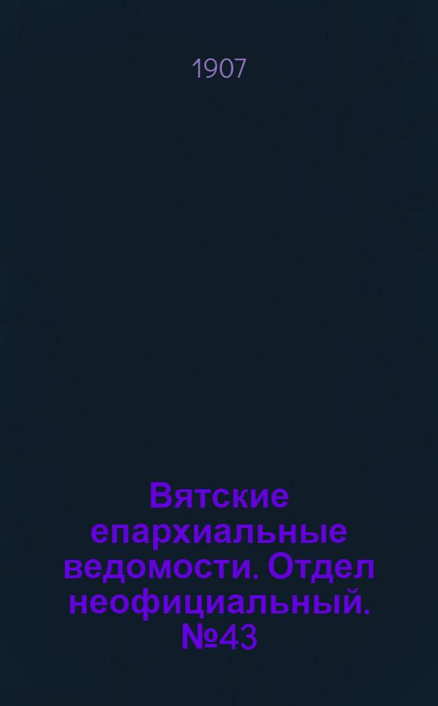 Вятские епархиальные ведомости. Отдел неофициальный. № 43 (25 октября 1907 г.)