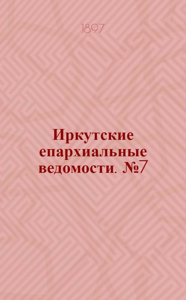 Иркутские епархиальные ведомости. № 7 (1 апреля 1897 г.)