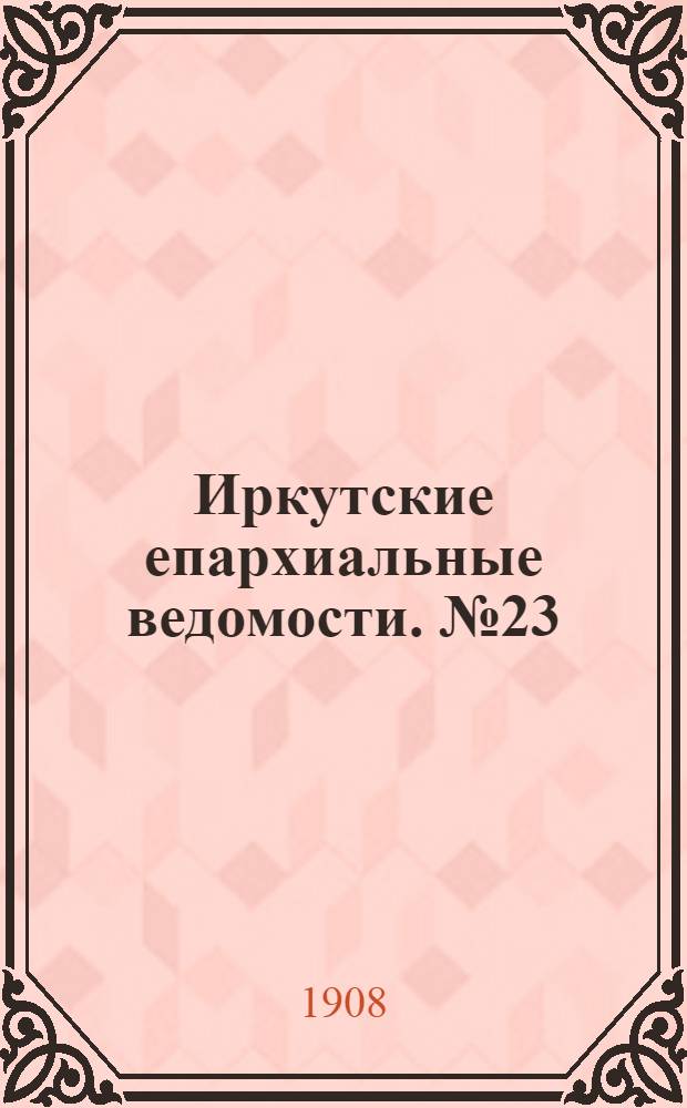 Иркутские епархиальные ведомости. № 23 (1 декабря 1908 г.)