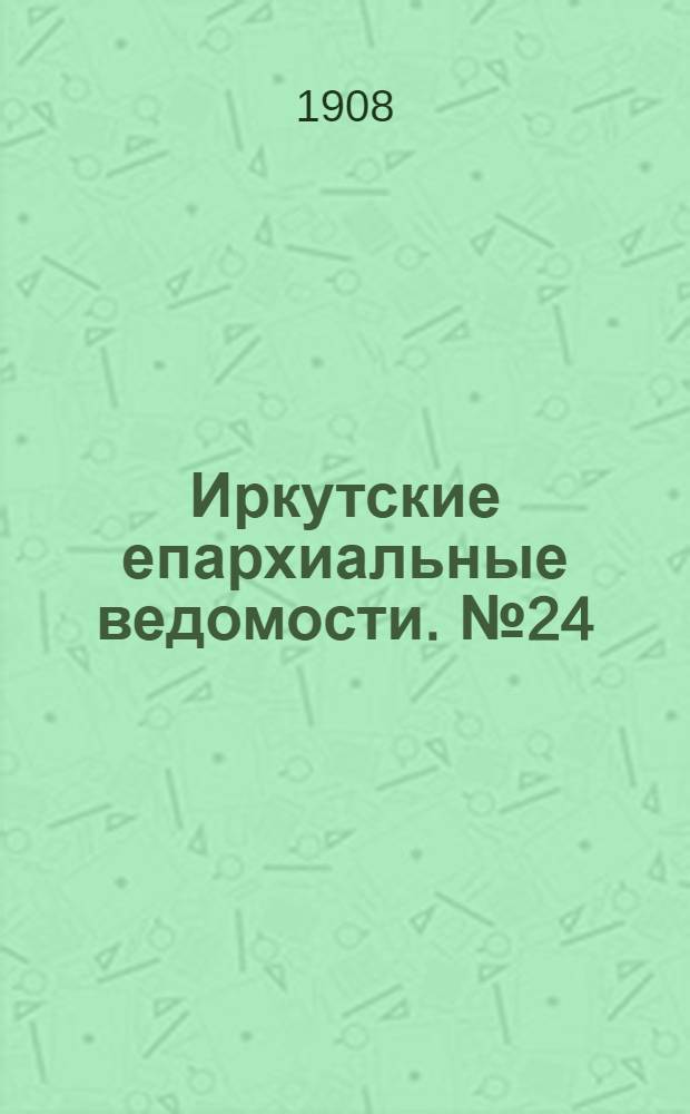 Иркутские епархиальные ведомости. № 24 (15 декабря 1908 г.)
