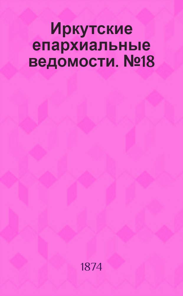 Иркутские епархиальные ведомости. № 18 (4 мая 1874 г.)
