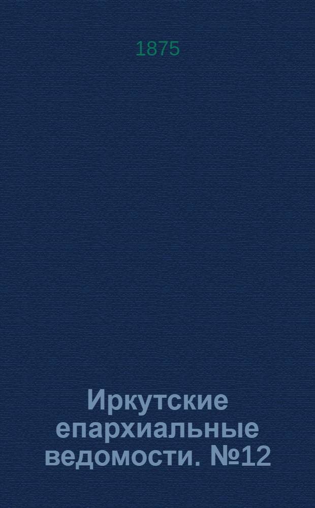 Иркутские епархиальные ведомости. № 12 (22 марта 1875 г.)