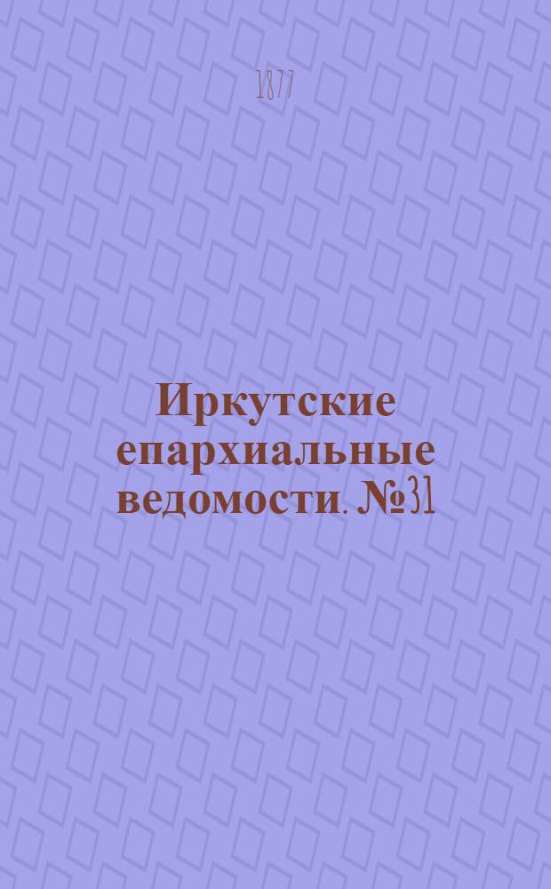 Иркутские епархиальные ведомости. № 31 (6 августа 1877 г.)