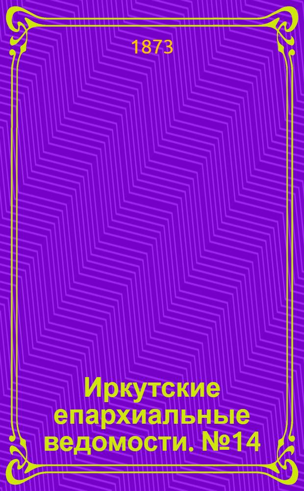 Иркутские епархиальные ведомости. № 14 (7 апреля 1873 г.)