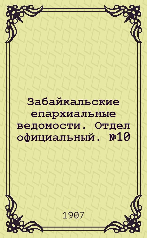 Забайкальские епархиальные ведомости. Отдел официальный. № 10 (15 мая 1907 г.)