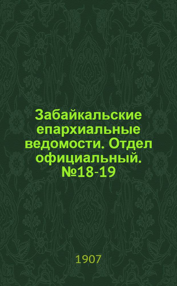 Забайкальские епархиальные ведомости. Отдел официальный. № 18-19 (1 октября 1907 г.)