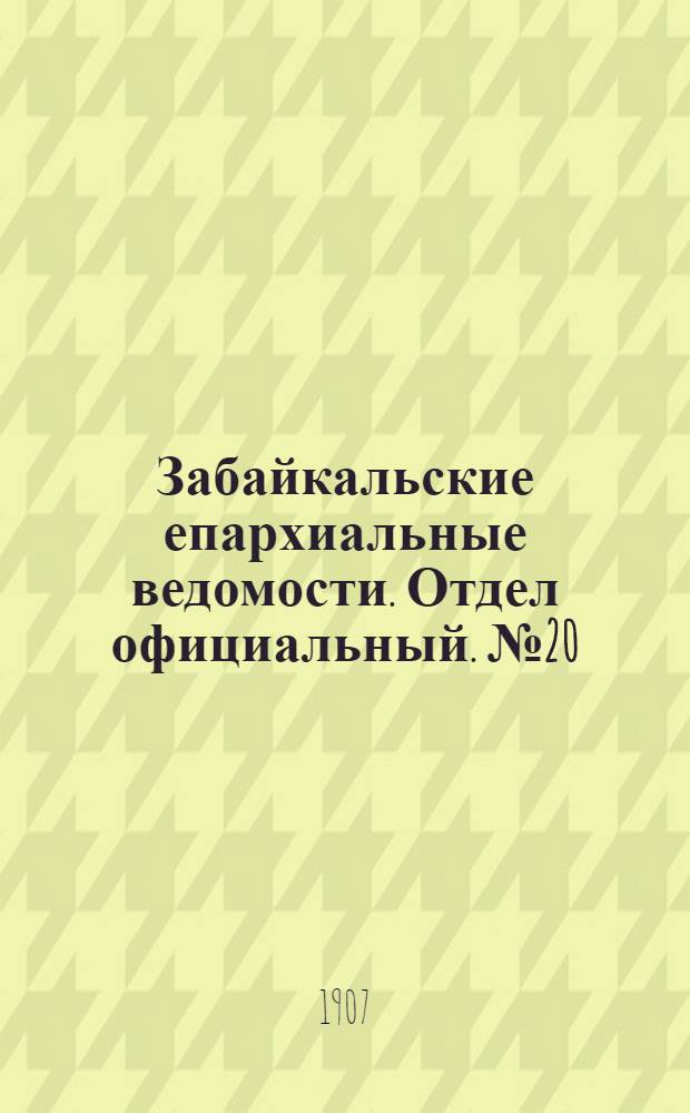 Забайкальские епархиальные ведомости. Отдел официальный. № 20 (15 октября 1907 г.)