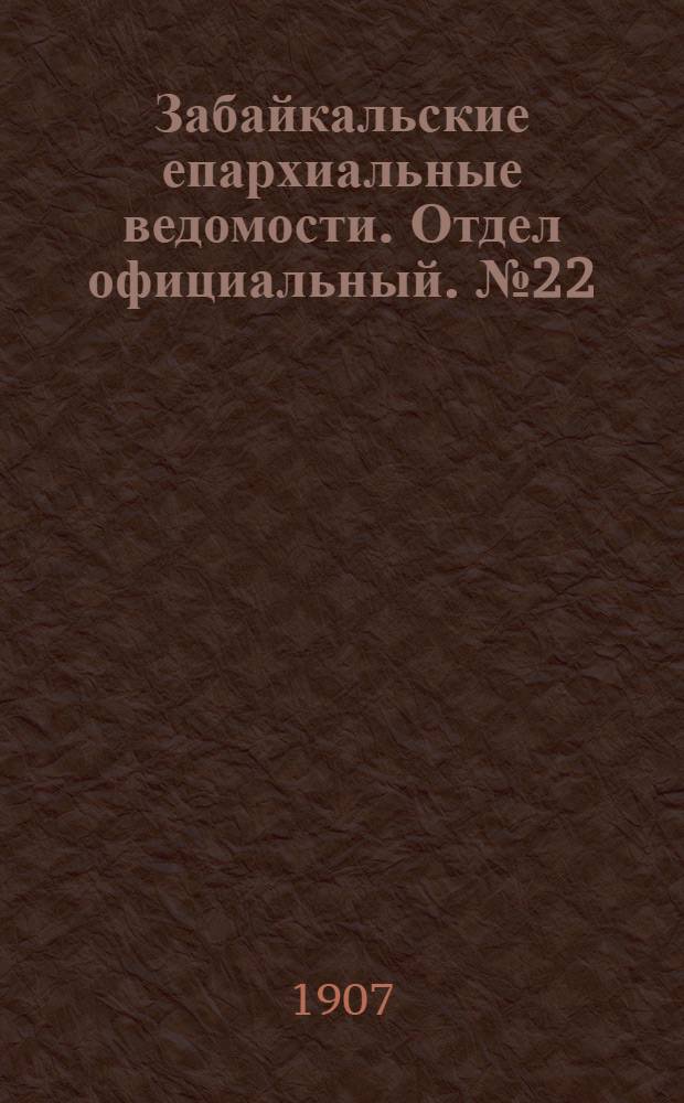 Забайкальские епархиальные ведомости. Отдел официальный. № 22 (15 ноября 1907 г.)