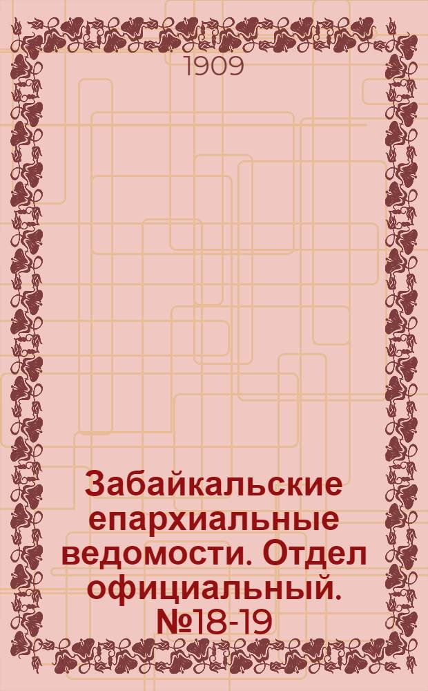 Забайкальские епархиальные ведомости. Отдел официальный. № 18-19 (1 - 15 октября 1909 г.)