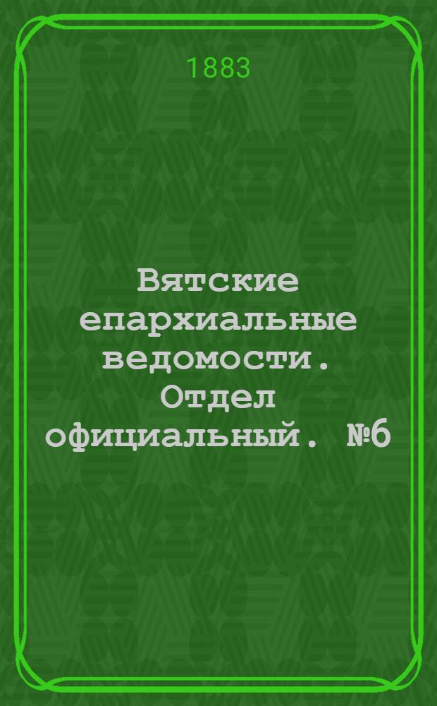 Вятские епархиальные ведомости. Отдел официальный. № 6 (16 марта 1883 г.)