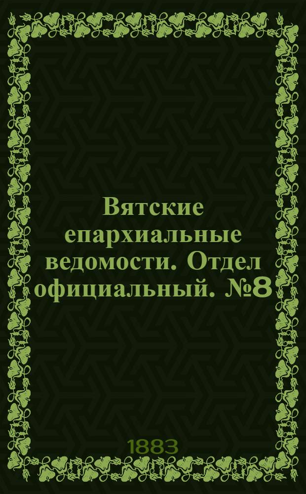 Вятские епархиальные ведомости. Отдел официальный. № 8 (16 апреля 1883 г.)
