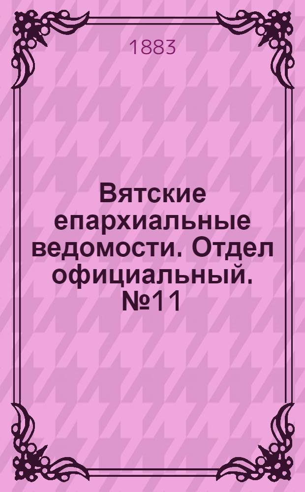 Вятские епархиальные ведомости. Отдел официальный. № 11 (1 июня 1883 г.)