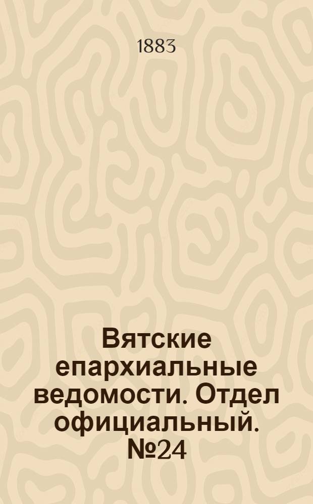 Вятские епархиальные ведомости. Отдел официальный. № 24 (16 декабря 1883 г.)