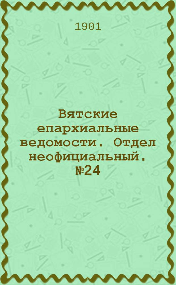 Вятские епархиальные ведомости. Отдел неофициальный. № 24 (16 декабря 1901 г.)