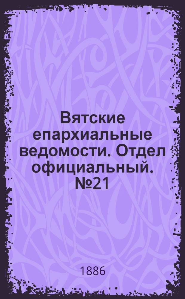 Вятские епархиальные ведомости. Отдел официальный. № 21 (1 ноября 1886 г.)