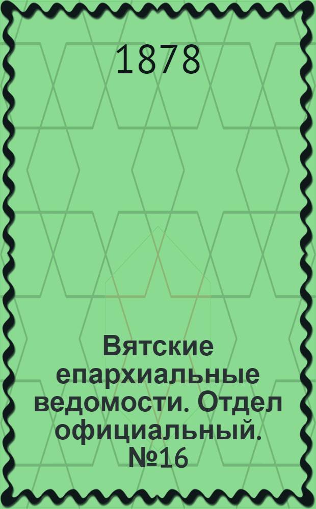 Вятские епархиальные ведомости. Отдел официальный. № 16 (16 августа 1878 г.)