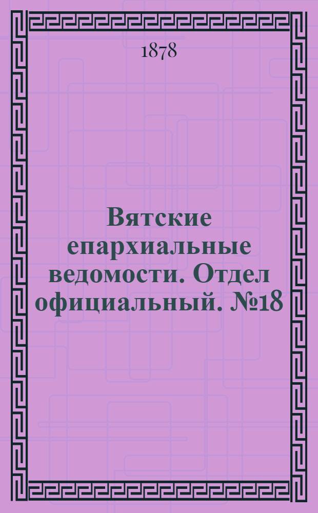 Вятские епархиальные ведомости. Отдел официальный. № 18 (16 сентября 1878 г.)