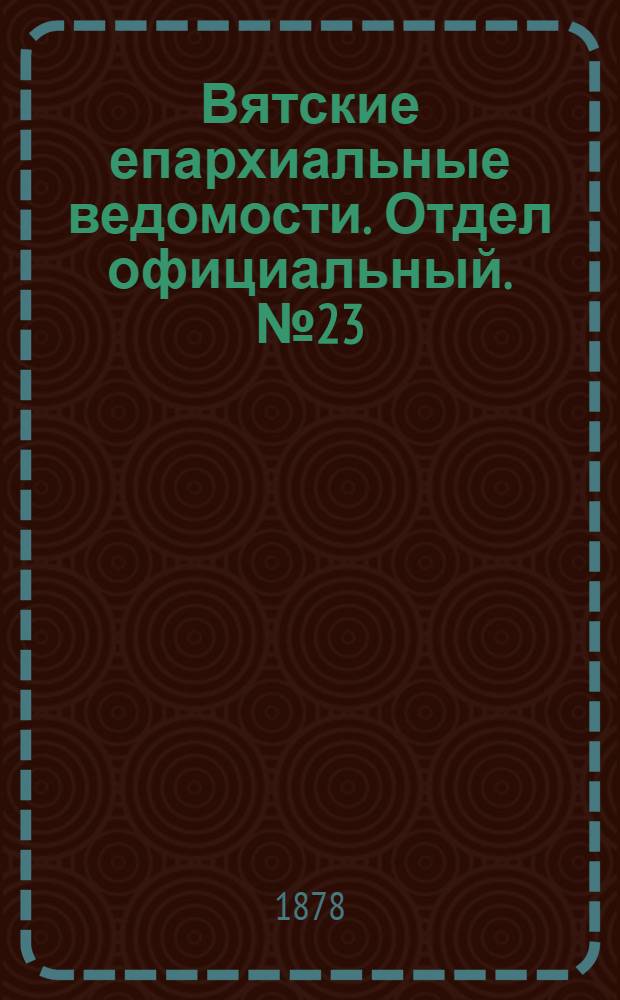Вятские епархиальные ведомости. Отдел официальный. № 23 (1 декабря 1878 г.)