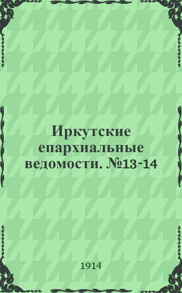 Иркутские епархиальные ведомости. № 13-14 (1 - 15 июля 1914 г.)