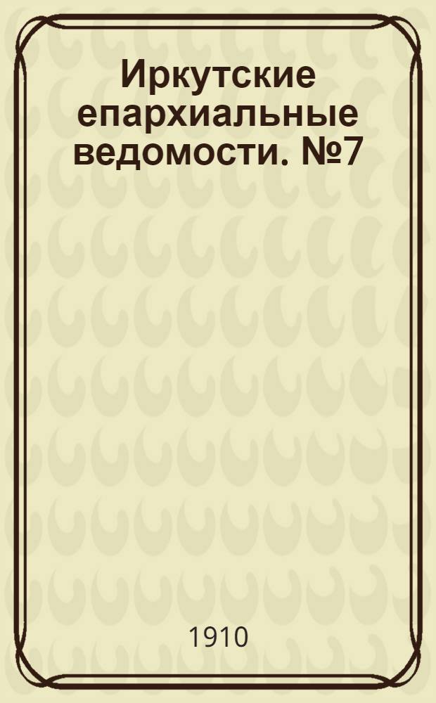Иркутские епархиальные ведомости. № 7 (1 апреля 1910 г.)