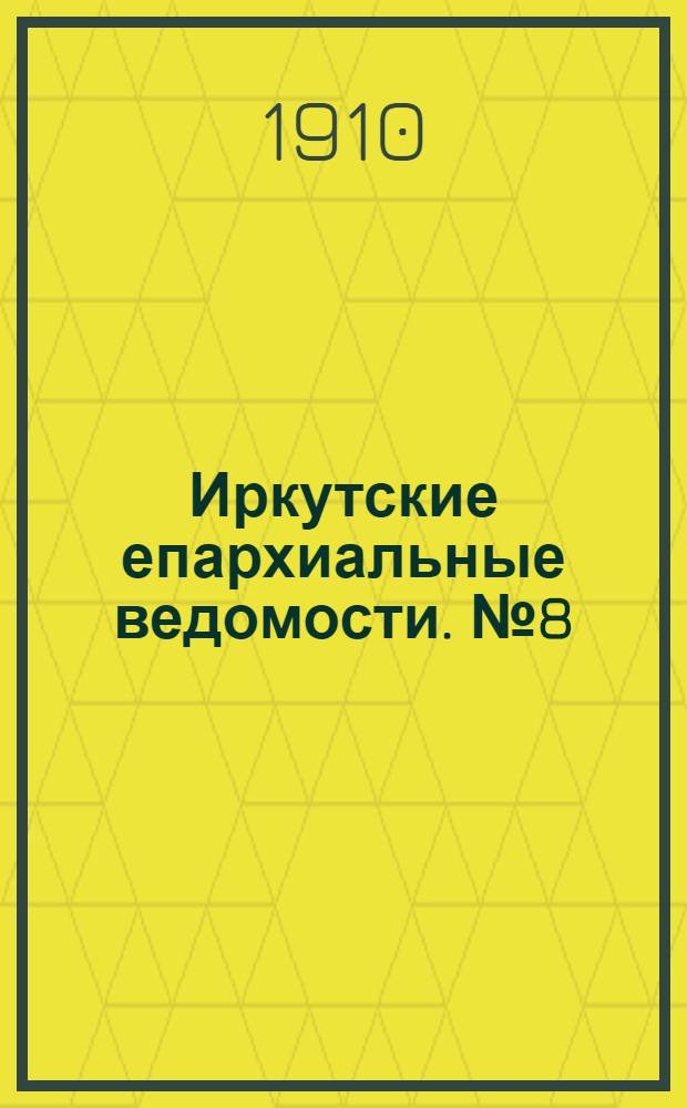 Иркутские епархиальные ведомости. № 8 (15 апреля 1910 г.)