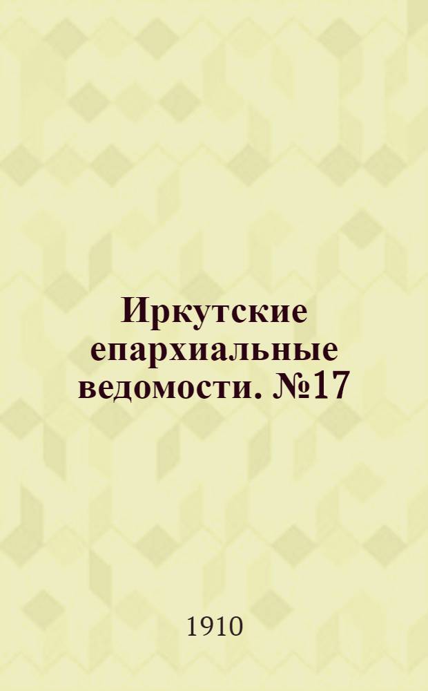 Иркутские епархиальные ведомости. № 17 (1 сентября 1910 г.)