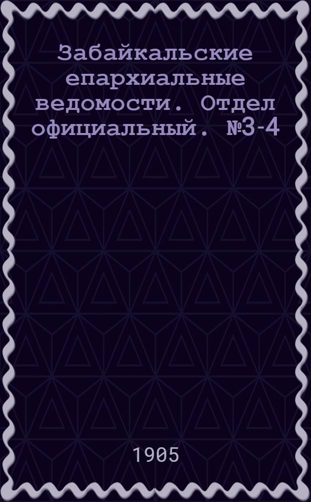 Забайкальские епархиальные ведомости. Отдел официальный. № 3-4 (1 - 15 февраля 1905 г.)