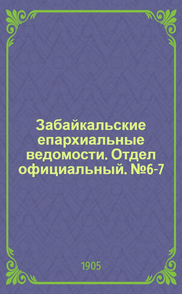 Забайкальские епархиальные ведомости. Отдел официальный. № 6-7 (15 марта - 1 апреля 1905 г.)