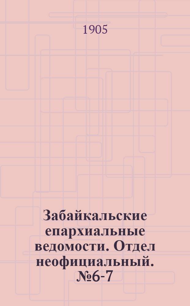Забайкальские епархиальные ведомости. Отдел неофициальный. № 6-7 (15 марта - 1 апреля 1905 г.)