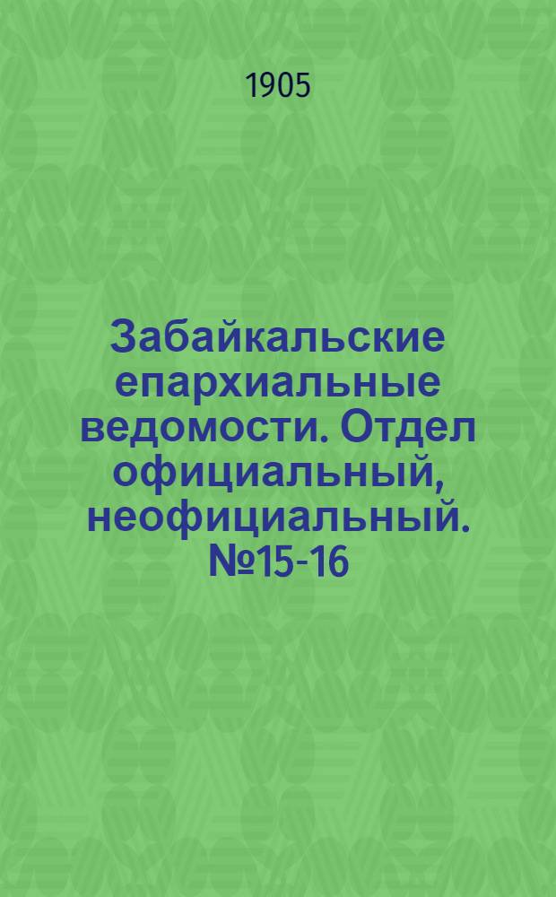 Забайкальские епархиальные ведомости. Отдел официальный, неофициальный. № 15-16 (15 августа - 1 сентября 1905 г.)