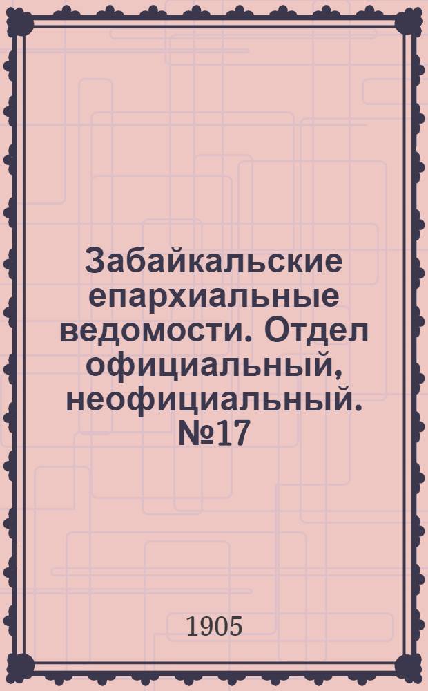 Забайкальские епархиальные ведомости. Отдел официальный, неофициальный. № 17 (15 сентября 1905 г.)