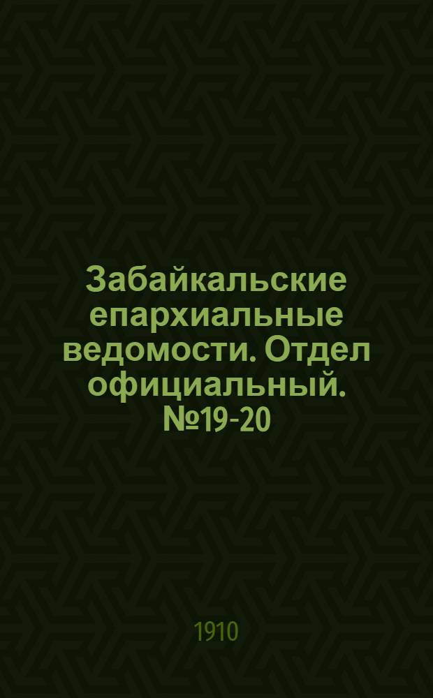 Забайкальские епархиальные ведомости. Отдел официальный. № 19-20 (1 - 15 октября 1910 г.)